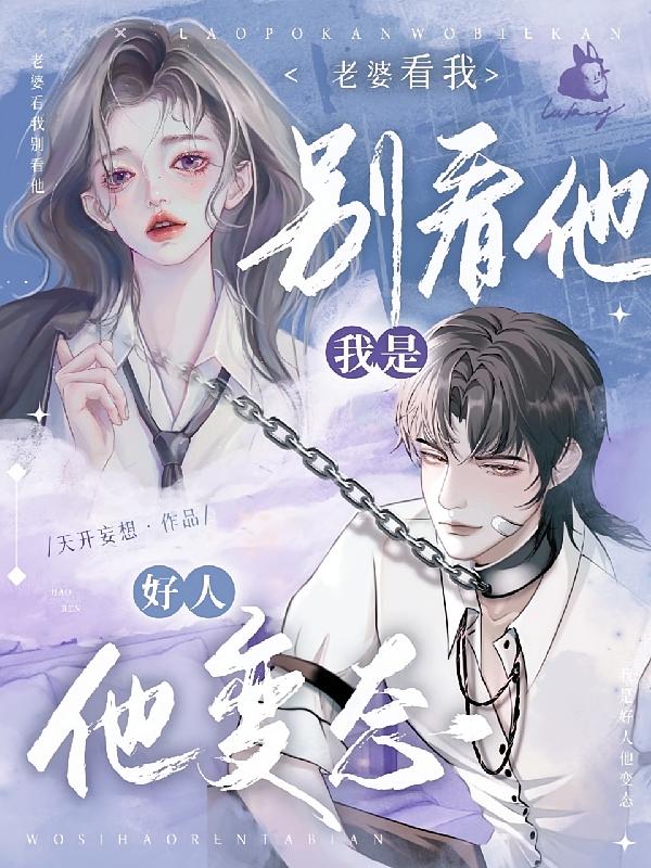 老婆看我别看他，我是好人他变态