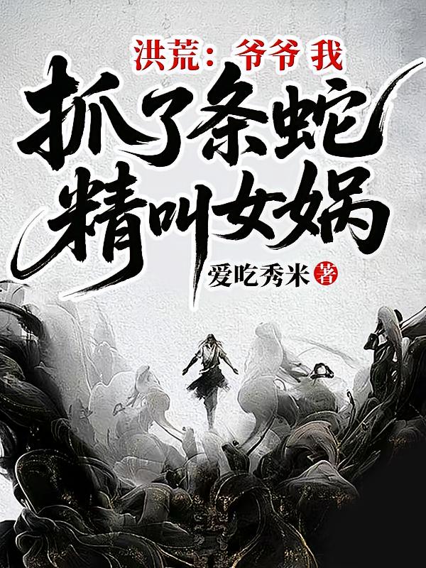 洪荒：爷爷，我抓了条蛇精叫女娲