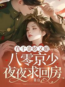 真千金娇又媚，八零京少夜夜求回房