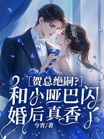 贺总绝嗣？和小哑巴闪婚后真香了