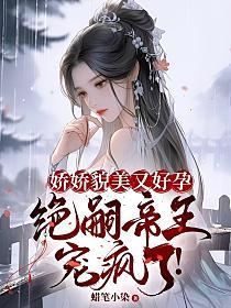 娇娇貌美又好孕，绝嗣帝王宠疯了！