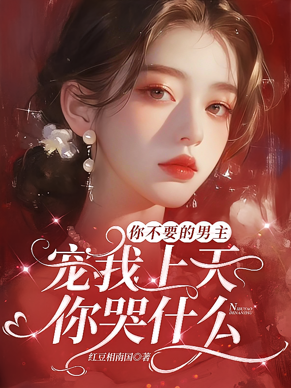 你不要的男主宠我上天，你哭什么