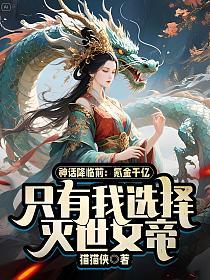 神话降临前：氪金千亿，只有我选择灭世女帝