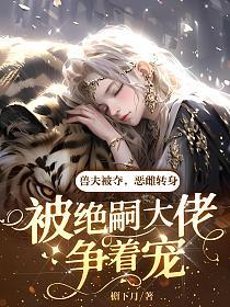 兽夫被夺，恶雌转身被绝嗣大佬争着宠