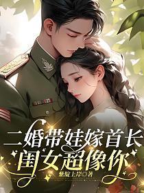 二婚带娃嫁首长，闺女超像你