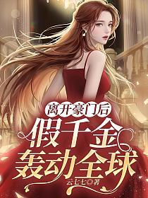 离开豪门后，假千金轰动全球