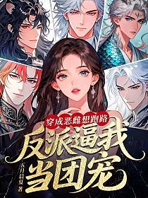 穿成恶雌想跑路，反派逼我当团宠