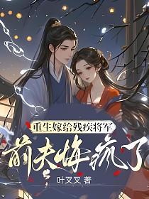 重生嫁给残疾将军，前夫悔疯了