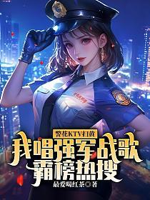 警花ktv扫黄，我唱强军战歌霸榜热搜