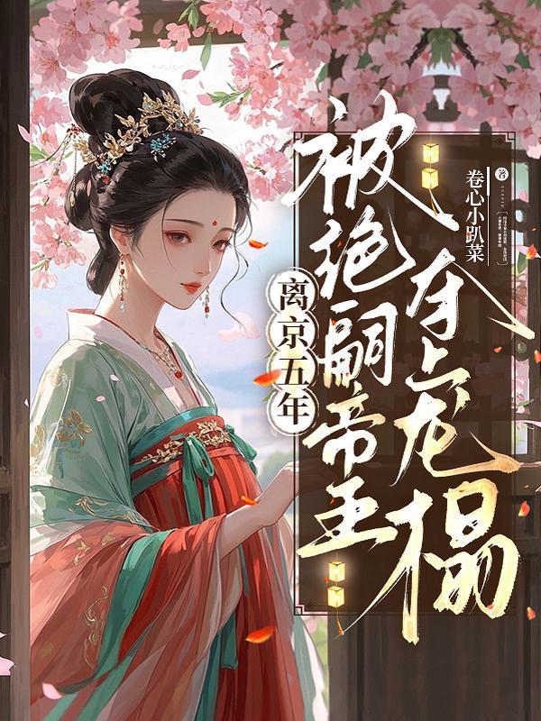 离京五年，被绝嗣帝王夺上龙榻